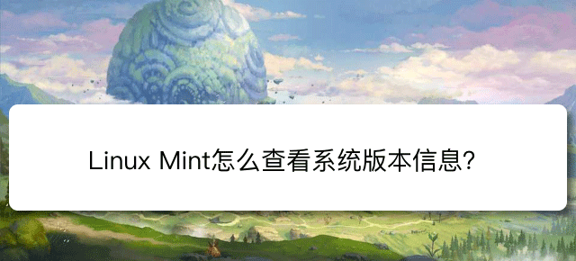 Linux Mint系统版本信息在哪? Linux Mint查看系统信息的技巧