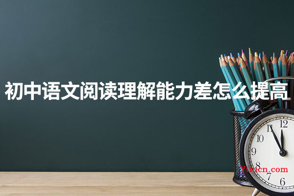 初中语文阅读理解能力差怎么提高